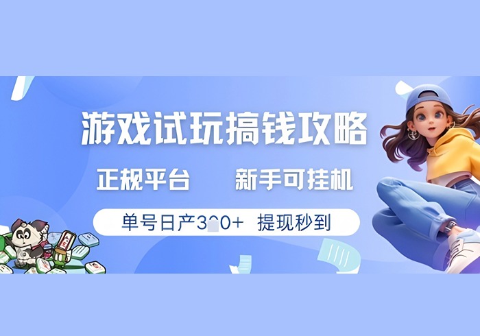 游戏试玩搞钱攻略正规平台，新手可挂G，单号日产3张+提现秒到【揭秘】-参一网创
