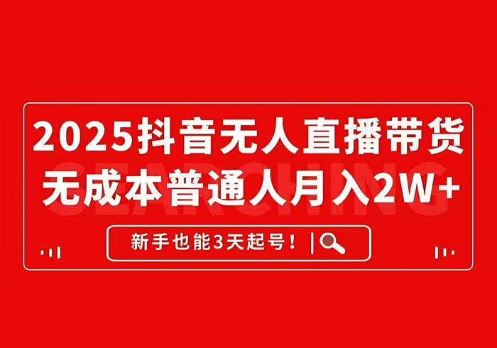 2025抖音无人直播带货，无成本月入2W+，新手也能3天起号！-参一网创