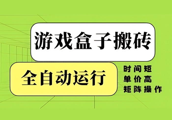 游戏盒子搬砖，全自动运行，无需人工，时间短、单价高、矩阵操作【揭秘】-参一网创