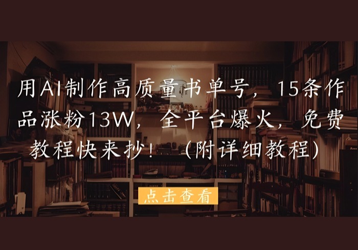 用AI制作高质量书单号，15条作品涨粉13W，全平台爆火，免费教程快来抄(附详细教程)-参一网创