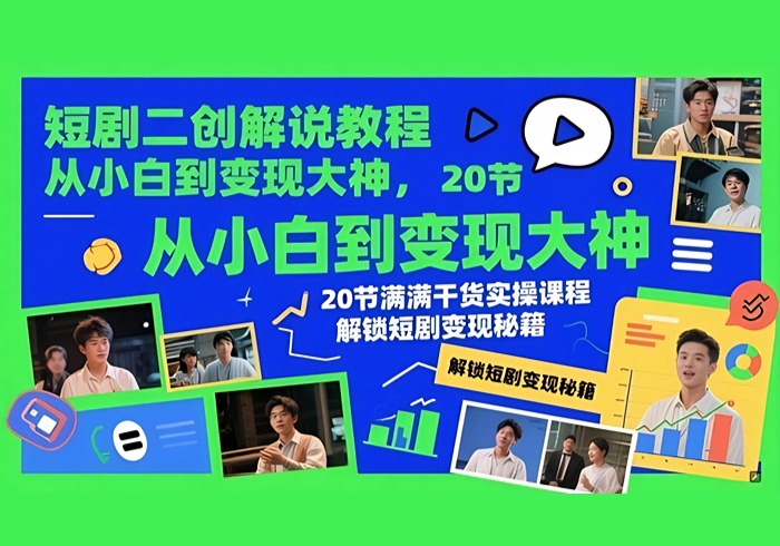 短剧二创解说教程，从小白到变现大神，20节满满干货实操课程，解锁短剧变现秘籍-参一网创