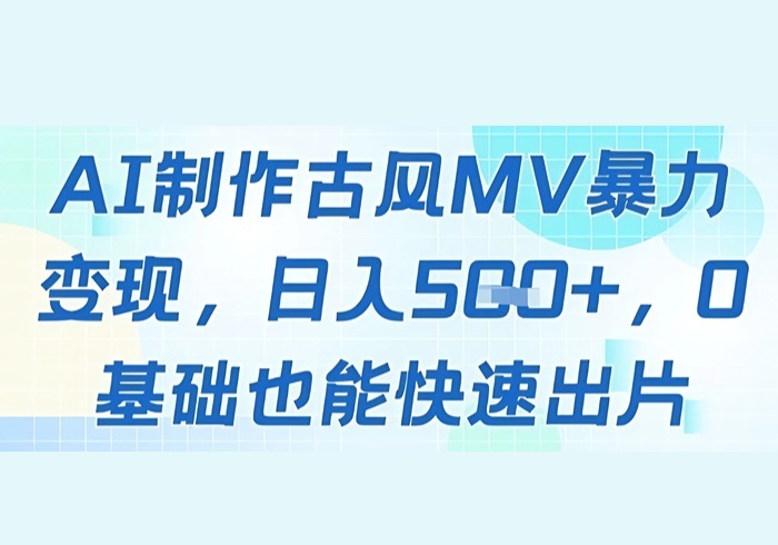 AI制作古风MV暴力变现，日入几张，0基础也能快速出片-参一网创