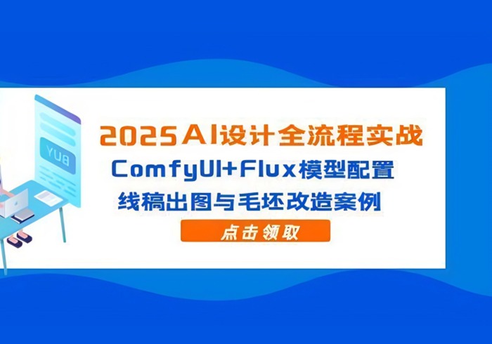 2025AI设计全流程实战：ComfyUI+Flux模型配置，线稿出图与毛坯改造案例-参一网创