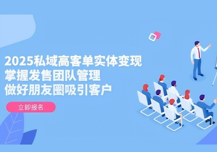 2025私域高客单实体变现，掌握发售团队管理，做好朋友圈吸引客户-参一网创