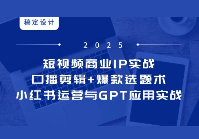 短视频商业IP实战6期：口播剪辑+爆款选题术，小红书运营与GPT应用实战-参一网创
