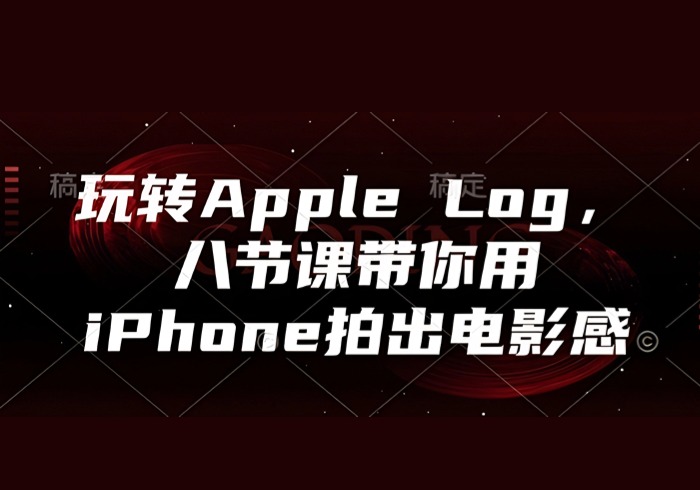 玩转Apple Log，八节课带你用iPhone拍出电影感-参一网创