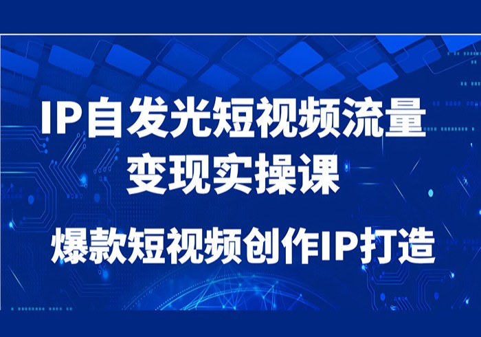 IP自发光短视频流量变现实操课，爆款短视频创作IP打造-参一网创