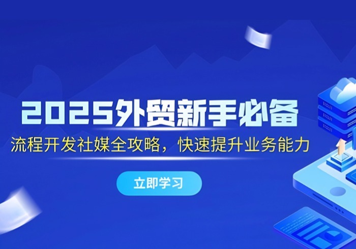 2025外贸新手必备，流程开发社媒全攻略，快速提升业务能力-参一网创