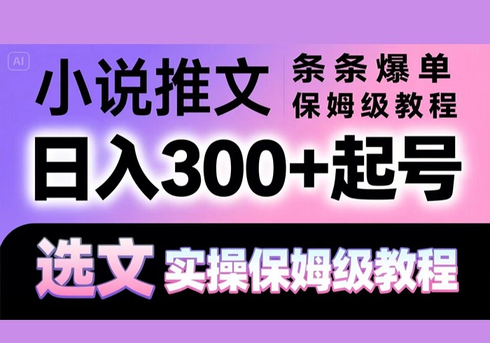 小说推文条条爆单，日入300+起号，选文，实操保姆级教程-参一网创