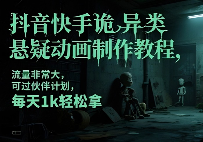 抖音快手诡异类悬疑动画制作教程，流量非常大，可过伙伴计划，每天1k轻松拿-参一网创