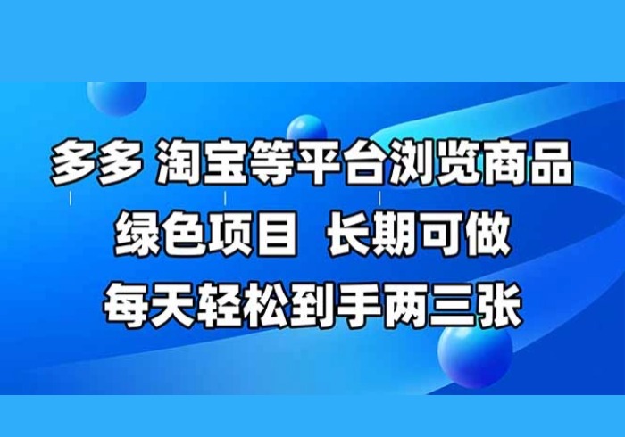 拼多多、淘宝等多平台浏览商品，长期可做，每天轻松到手两三张，有手…-参一网创
