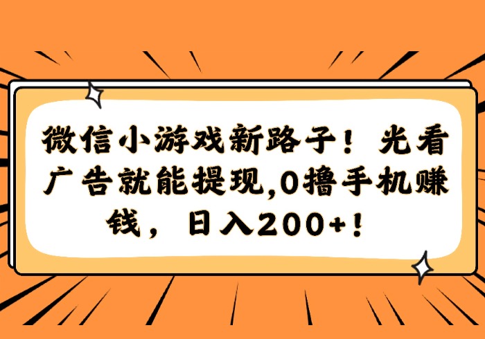 微信小游戏新路子！光看广告就能提现，0撸手机赚钱，日入200+！-参一网创