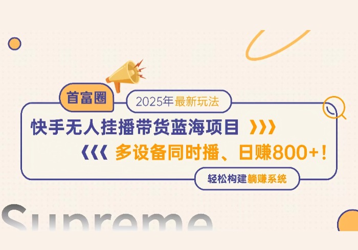 快手无人直播带货蓝海项目，日赚800+，多设备同时播，轻松构建躺赚模式-参一网创