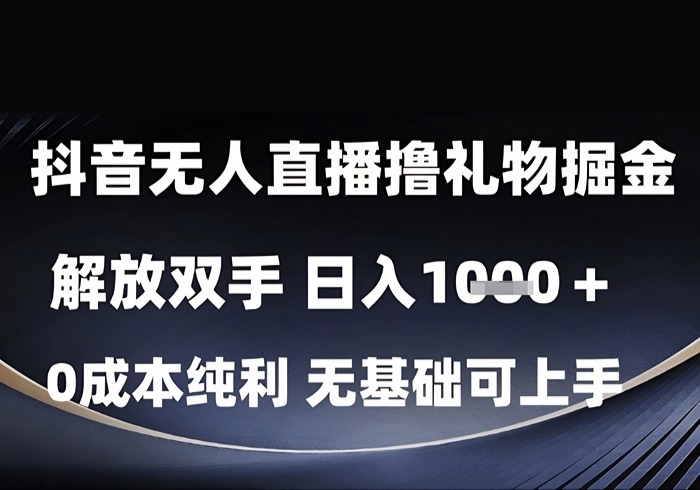 抖音无人直播撸礼物掘金，解放双手，日入1k，0成本纯利，无基础可上手【揭秘】-参一网创