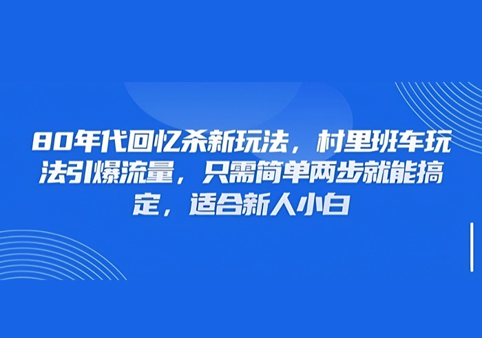 80年代回忆杀新玩法，村里班车玩法引爆流量，只需简单两步就能搞定，适合新人小白-参一网创