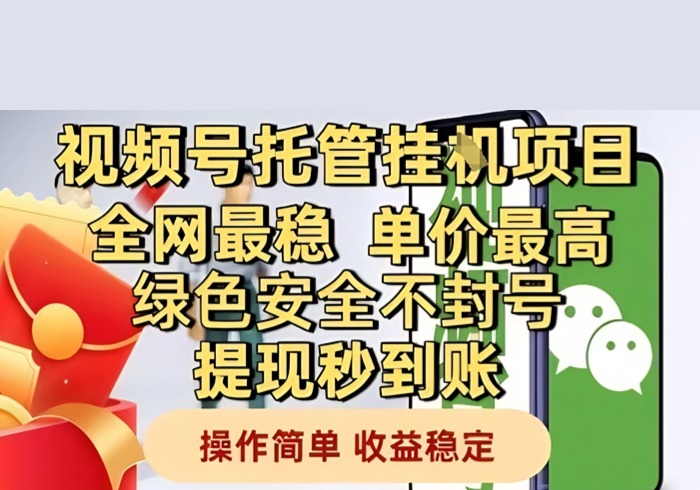 视频号托管挂G项目全网最稳，单价最高，绿色安全不封号提现秒到账，操作简单，收益稳定【揭秘】-参一网创