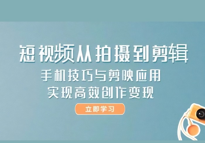 短视频从拍摄到剪辑，手机技巧与剪映应用，实现高效创作变现-参一网创