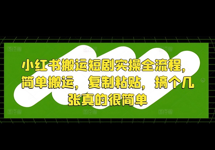 小红书搬运短剧实操全流程，简单搬运，复制粘贴，搞个几张真的很简单-参一网创