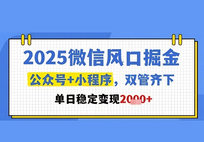 2025微信风口掘金，公众号+小程序双管齐下，单日稳定变现1k+【揭秘】-参一网创