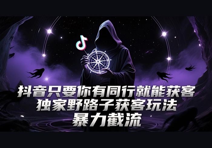 抖音只要你有同行就能获客，独家野路子获客玩法，暴力截流【揭秘】-参一网创