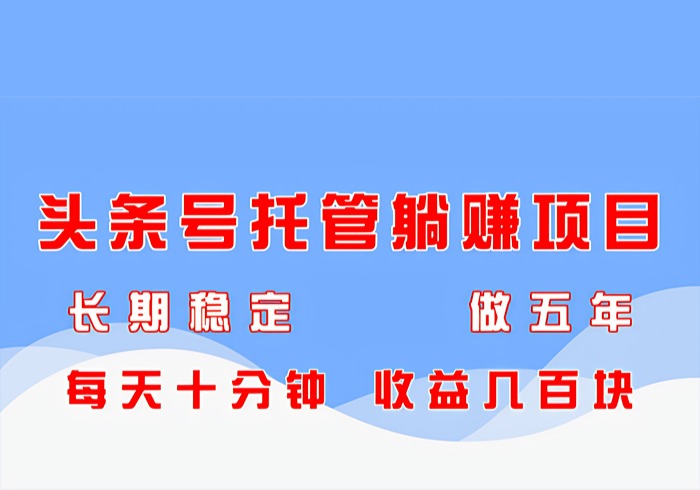 头条号托管躺赚项目，长期稳定，可做五年，每天十分钟，收益几百块-参一网创