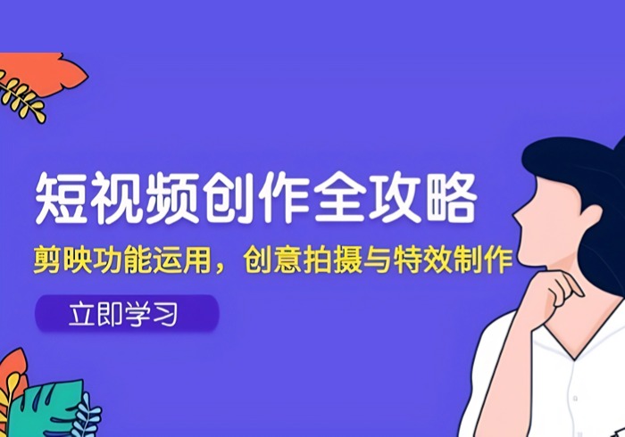 短视频创作全攻略，剪映功能运用，创意拍摄与特效制作-参一网创