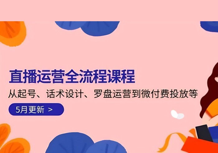 直播运营全流程课程-5月更新：从起号、话术设计、罗盘运营到微付费投放等-参一网创