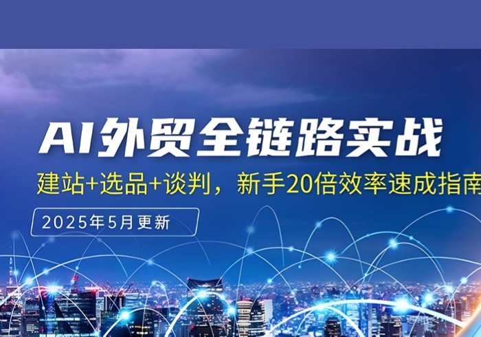 AI外贸全链路实战，建站+选品+谈判，新手20倍效率速成指南-参一网创