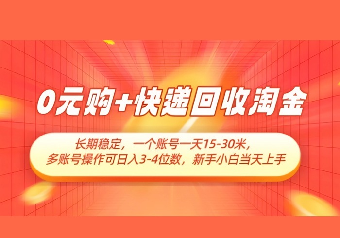 0元购+快递回收淘金，长期稳定，一个账号一天15-30米，多账号操作可日入3位数，新手小白当天上手-参一网创