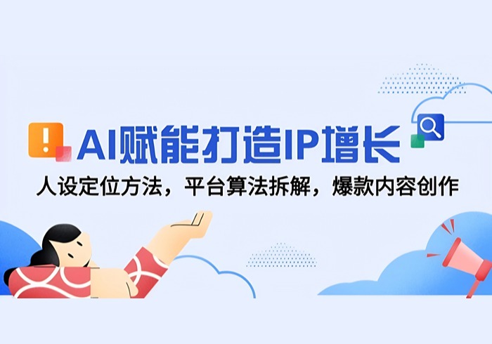 AI赋能打造IP增长，人设定位方法，平台算法拆解，爆款内容创作-参一网创