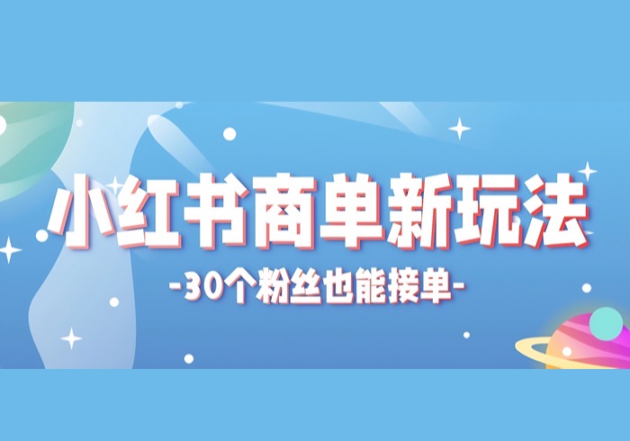 小红书商单新玩法，30个粉丝也能接单，一个月接三单赚了150+！适合新手小白操作-参一网创