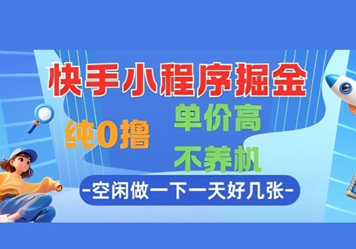 快手小程序掘金，纯0撸，单价高不养机 利用空闲时间做一做，一天好几张【揭秘】-参一网创