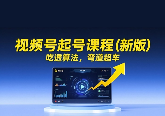 视频号起号课程(新版)，吃透算法，弯道超车-参一网创