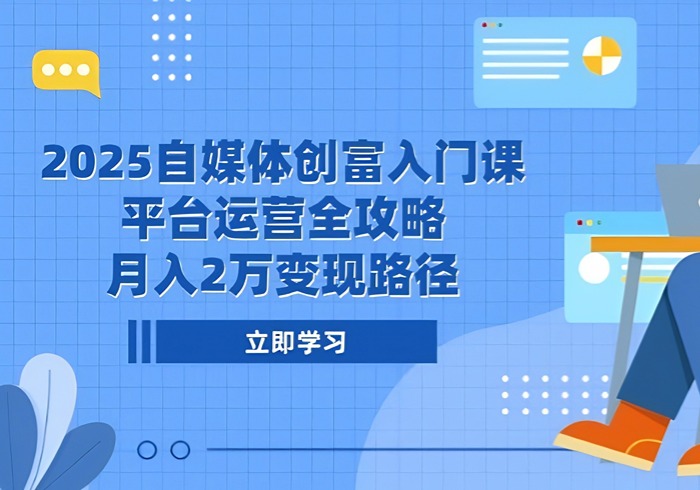2025自媒体创富入门课，平台运营全攻略，月入2万变现路径-参一网创