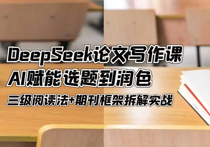 DeepSeek论文写作课，AI赋能选题到润色，三级阅读法+期刊框架拆解实战-参一网创