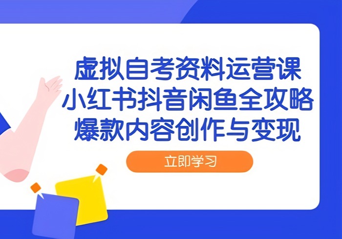 虚拟自考资料运营课，小红书抖音闲鱼全攻略，爆款内容创作与变现-参一网创