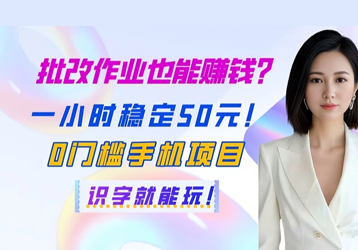 批改作业也能赚钱？一小时稳定50元！0门槛手机项目，识字就能玩！-参一网创
