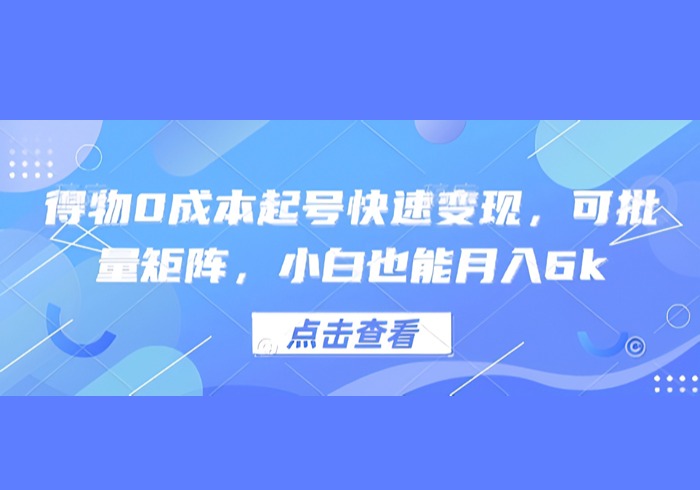 得物0成本起号快速变现，可批量矩阵，小白也能月入6k-参一网创