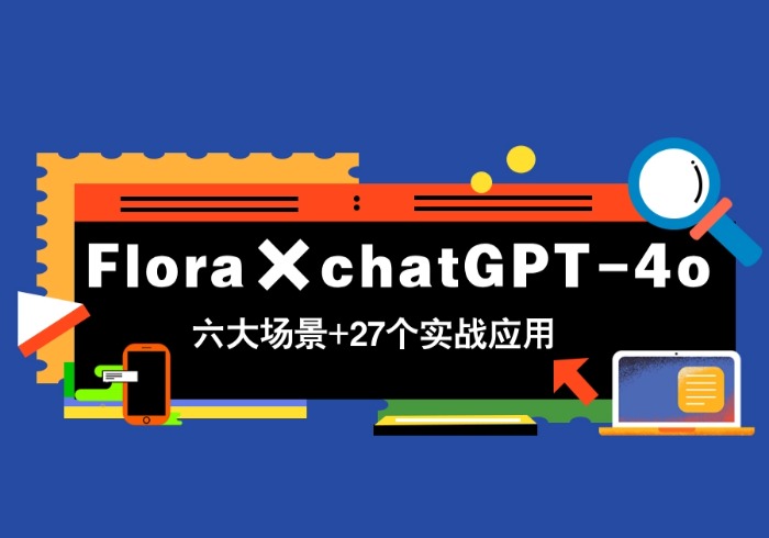Flora×chatGPT-4o，带你玩转六大场景的27个实战应用，学完立即变现-参一网创