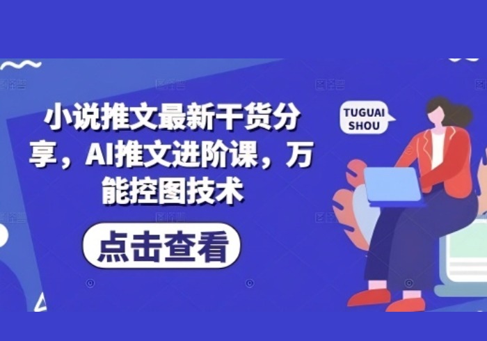 小说推文最新干货分享，AI推文进阶课，万能控图技术-参一网创