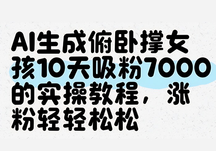 AI生成俯卧撑女孩，10天吸粉7000的实操教程，涨粉轻轻松松-参一网创