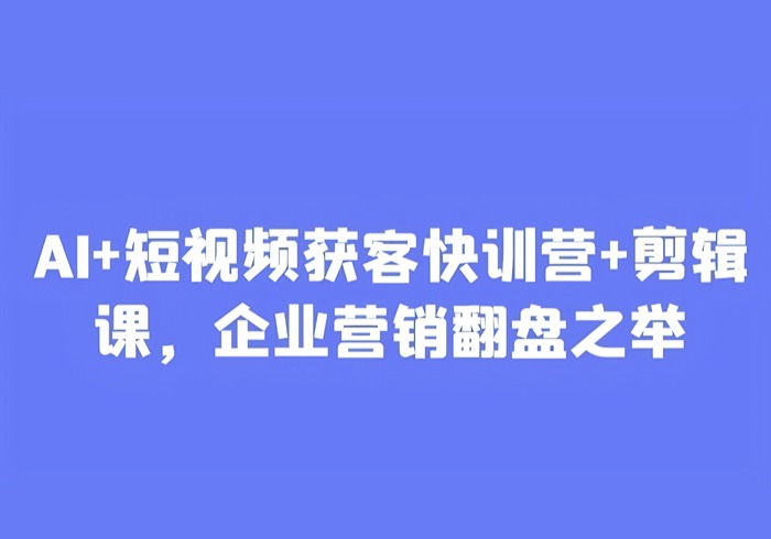 AI+短视频获客快训营+剪辑课，企业营销翻盘之举-参一网创