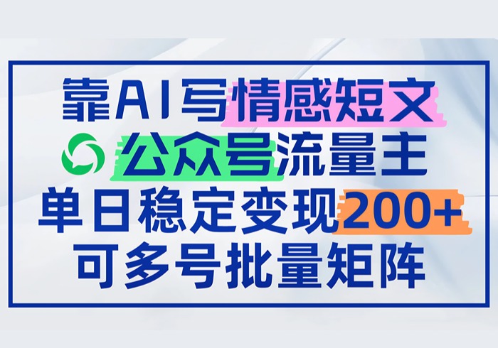 靠AI写情感短文，公众号流量主日赚200+，可多号批量矩阵-参一网创