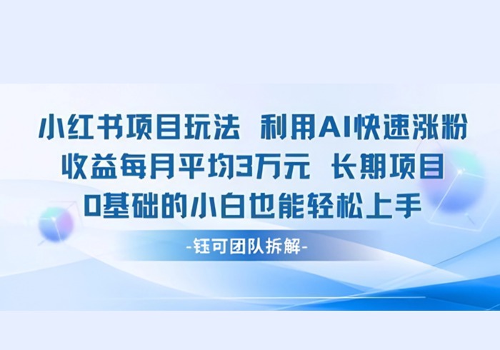 适合小白操作的小红书新项目，利用AI快速涨粉，收益每月平均1W+-参一网创
