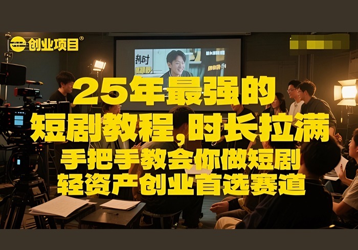 25年最强的短剧项目教程，时长拉满，手把手教会你做短剧，轻资产创业首选赛道-参一网创