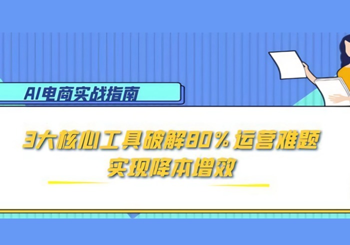 AI电商实战指南：3大核心工具破解80%运营难题，实现降本增效-参一网创