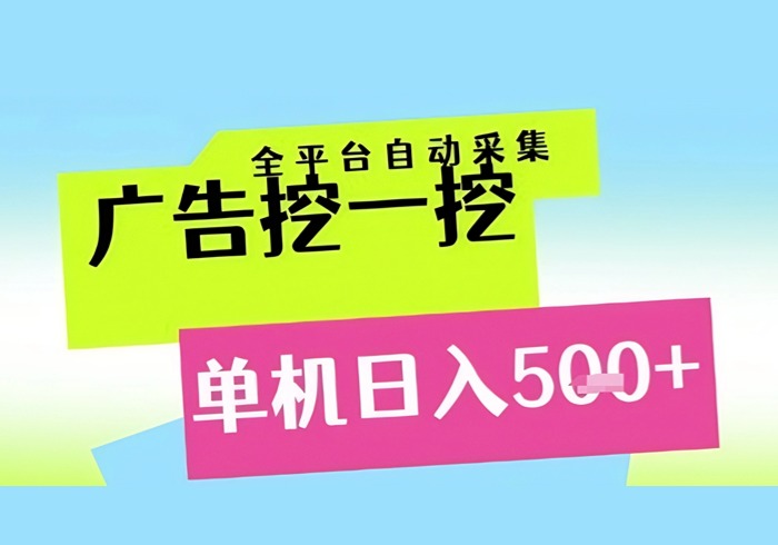 广告挖一挖全自动采集，单机日入5张+，小白轻松矩阵【揭秘】-参一网创