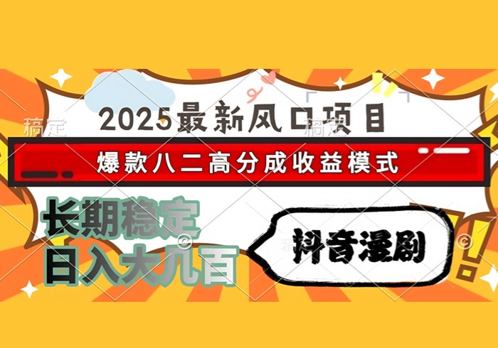 2025最新风口项目 抖音漫剧 爆款八二高分成收益模式 长期稳定日入大几百-参一网创