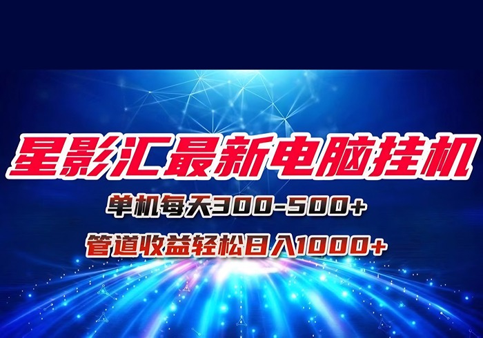 星影汇最新电脑挂机单机每天300+团队管道收益轻松日入1000+-参一网创