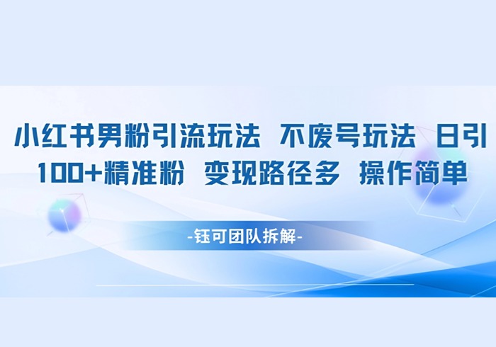 小红书男粉引流玩法不废号玩法日引100男粉变现路径多操作简单-参一网创